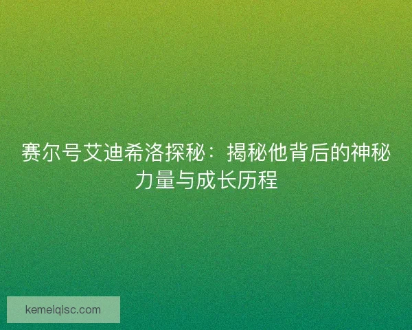 赛尔号艾迪希洛探秘：揭秘他背后的神秘力量与成长历程